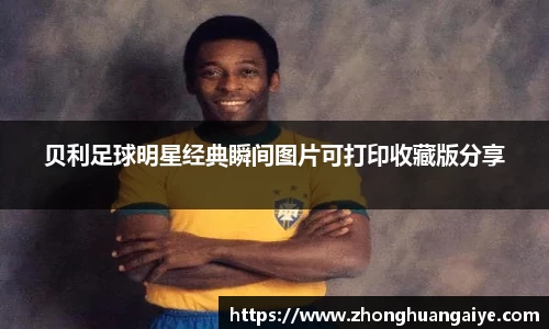 贝利足球明星经典瞬间图片可打印收藏版分享