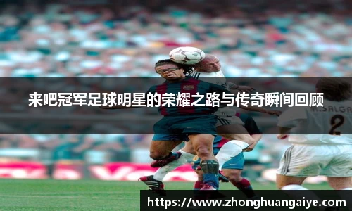 来吧冠军足球明星的荣耀之路与传奇瞬间回顾